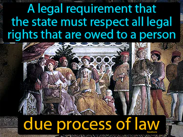 A legal requirement that the state must respect all legal rights that are owed to a person
